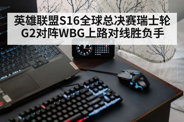 英雄联盟S16全球总决赛瑞士轮G2对阵WBG上路对线胜负手